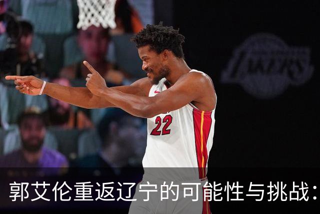 郭艾伦重返辽宁的可能性与挑战：三大关键阻碍亟待解决！