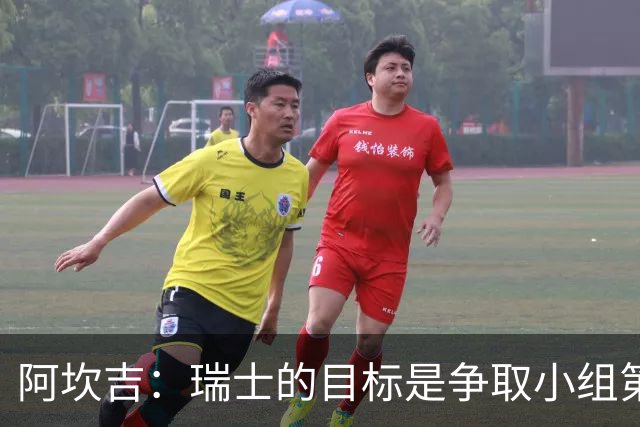 阿坎吉：瑞士的目标是争取小组第一出线 补水暂停会打乱比赛节奏